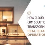 How Cloud Based CRM Solutions Are Transforming Real Estate Operations