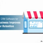 Why Good CRM Software for Small Business Improves Customer Retention